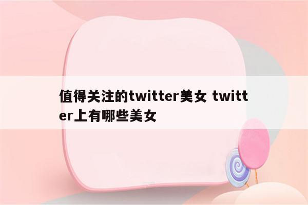 值得关注的twitter美女 twitter上有哪些美女