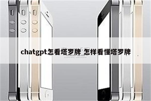 chatgpt怎看塔罗牌 怎样看懂塔罗牌