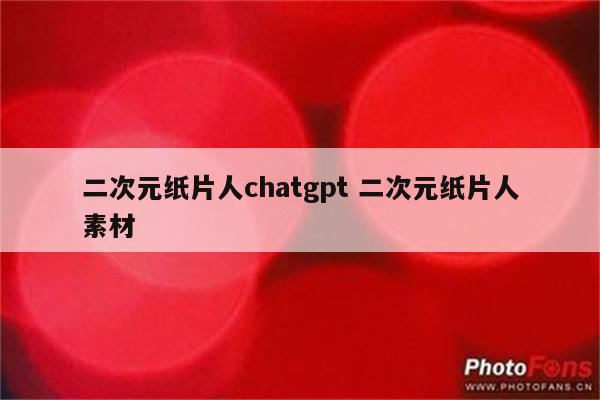 二次元纸片人chatgpt 二次元纸片人素材