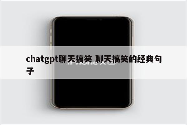 chatgpt聊天搞笑 聊天搞笑的经典句子