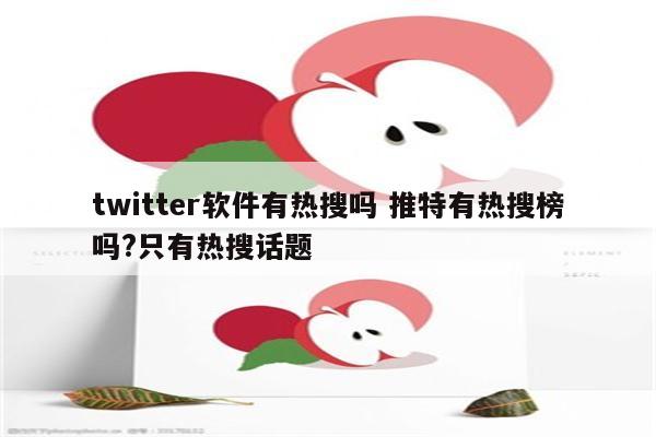 twitter软件有热搜吗 推特有热搜榜吗?只有热搜话题