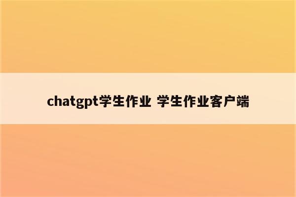 chatgpt学生作业 学生作业客户端