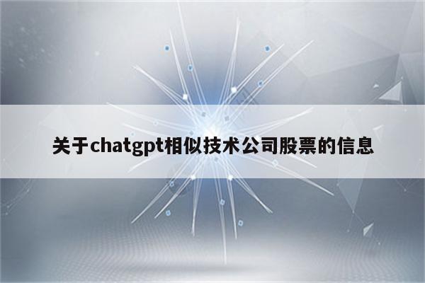 关于chatgpt相似技术公司股票的信息