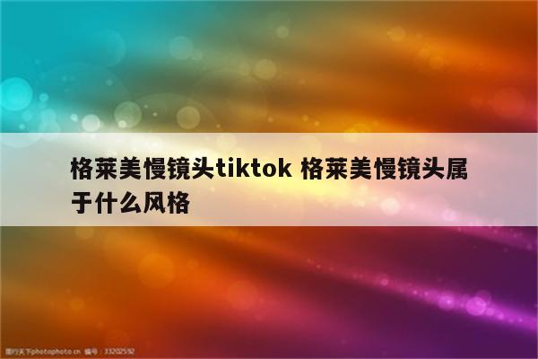 格莱美慢镜头tiktok 格莱美慢镜头属于什么风格