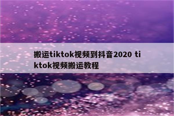搬运tiktok视频到抖音2020 tiktok视频搬运教程