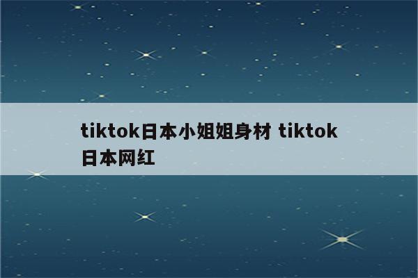 tiktok日本小姐姐身材 tiktok日本网红