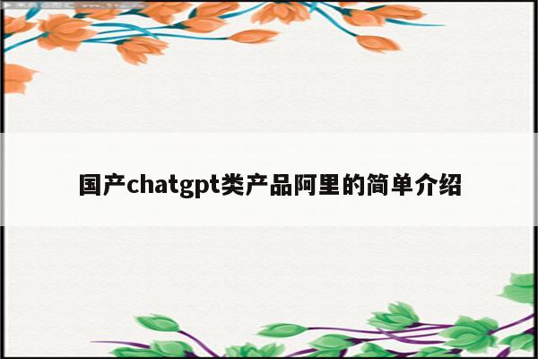 国产chatgpt类产品阿里的简单介绍