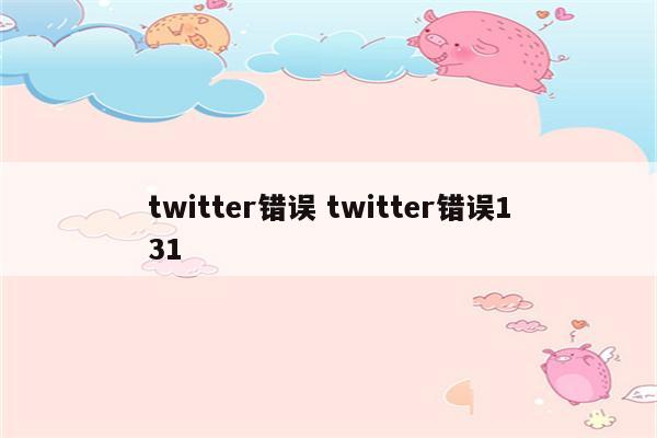 twitter错误 twitter错误131