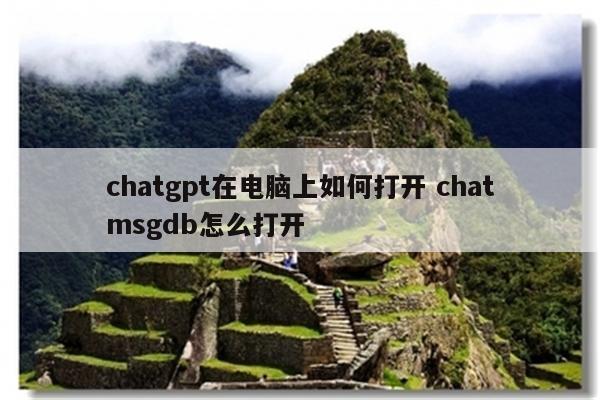 chatgpt在电脑上如何打开 chatmsgdb怎么打开