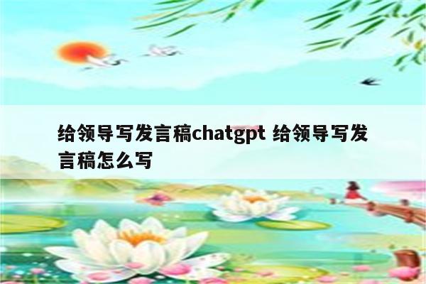 给领导写发言稿chatgpt 给领导写发言稿怎么写