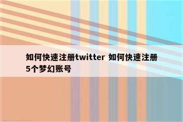如何快速注册twitter 如何快速注册5个梦幻账号