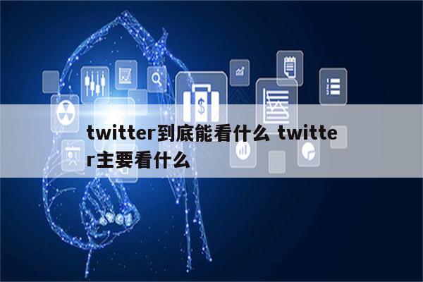 twitter到底能看什么 twitter主要看什么