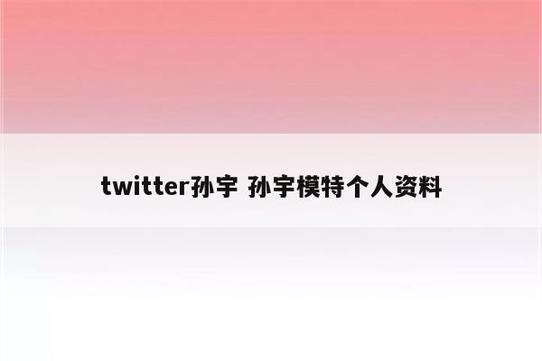 twitter孙宇 孙宇模特个人资料