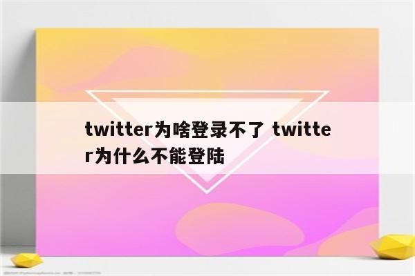 twitter为啥登录不了 twitter为什么不能登陆