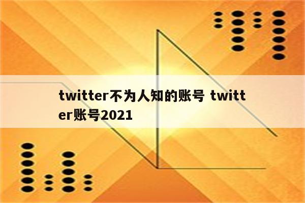 twitter不为人知的账号 twitter账号2021