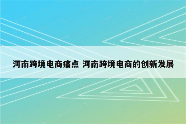 河南跨境电商痛点 河南跨境电商的创新发展