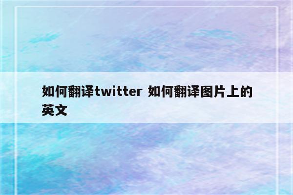 如何翻译twitter 如何翻译图片上的英文