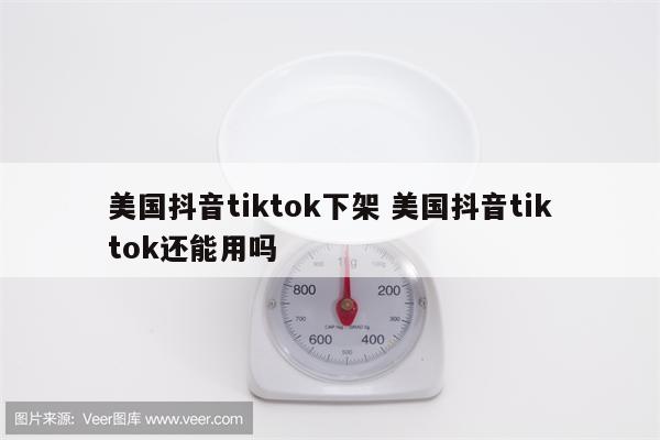美国抖音tiktok下架 美国抖音tiktok还能用吗