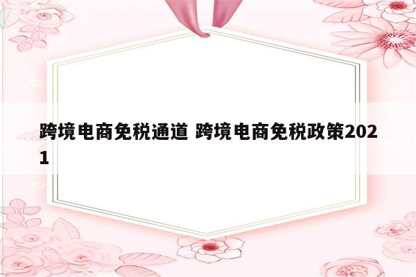 跨境电商免税通道 跨境电商免税政策2021