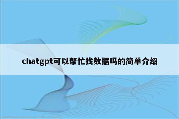 chatgpt可以帮忙找数据吗的简单介绍