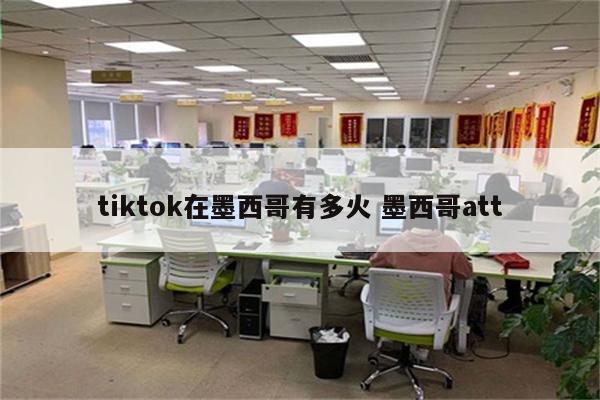 tiktok在墨西哥有多火 墨西哥att