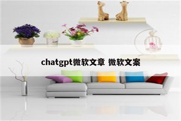 chatgpt微软文章 微软文案
