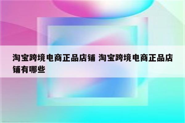 淘宝跨境电商正品店铺 淘宝跨境电商正品店铺有哪些