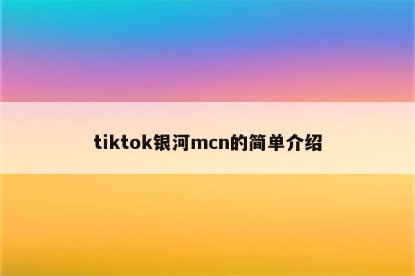 tiktok银河mcn的简单介绍