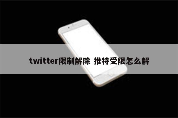twitter限制解除 推特受限怎么解