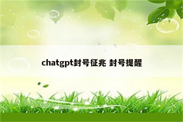 chatgpt封号征兆 封号提醒