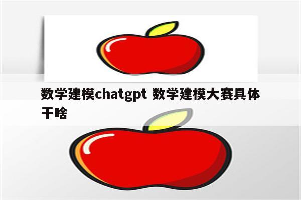 数学建模chatgpt 数学建模大赛具体干啥