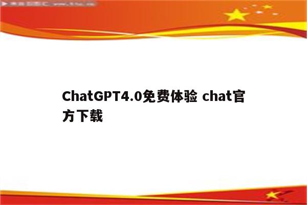 ChatGPT4.0免费体验 chat官方下载
