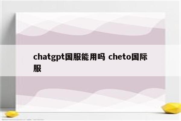 chatgpt国服能用吗 cheto国际服