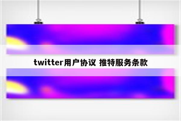 twitter用户协议 推特服务条款