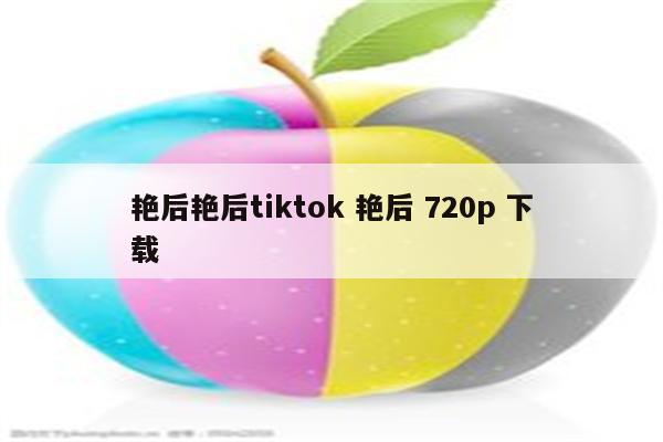 艳后艳后tiktok 艳后 720p 下载
