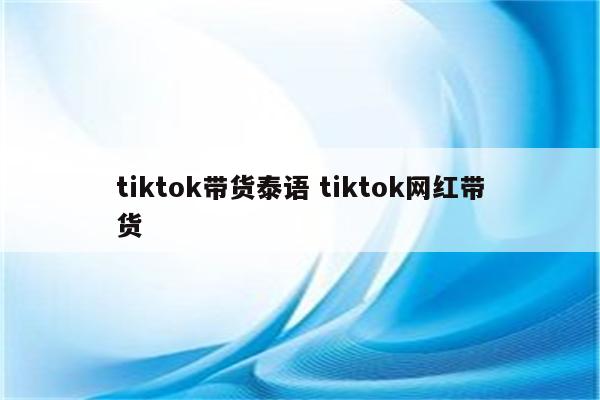 tiktok带货泰语 tiktok网红带货