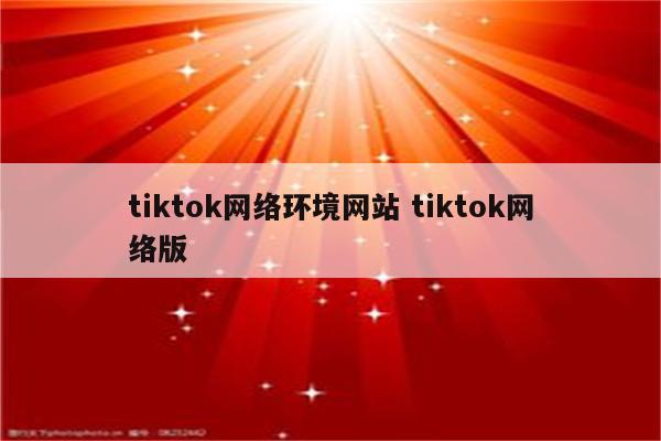tiktok网络环境网站 tiktok网络版