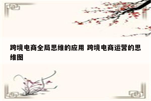 跨境电商全局思维的应用 跨境电商运营的思维图