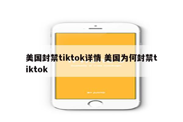 美国封禁tiktok详情 美国为何封禁tiktok