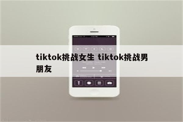tiktok挑战女生 tiktok挑战男朋友