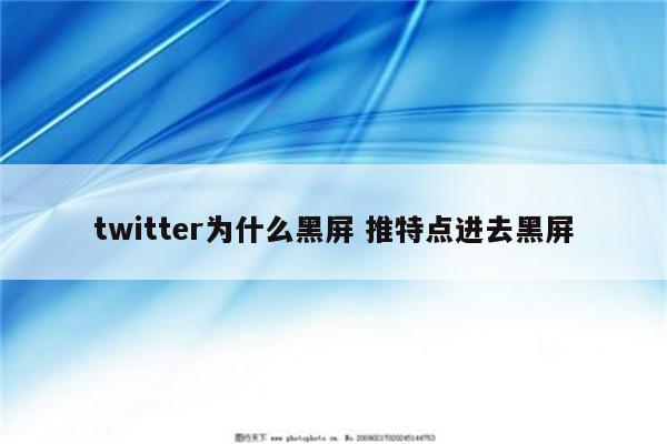 twitter为什么黑屏 推特点进去黑屏