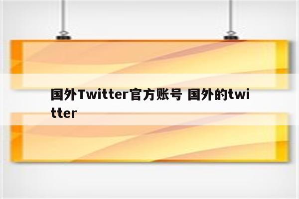 国外Twitter官方账号 国外的twitter