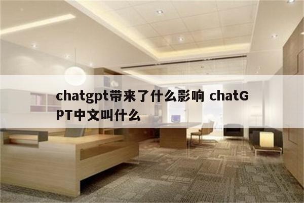 chatgpt带来了什么影响 chatGPT中文叫什么