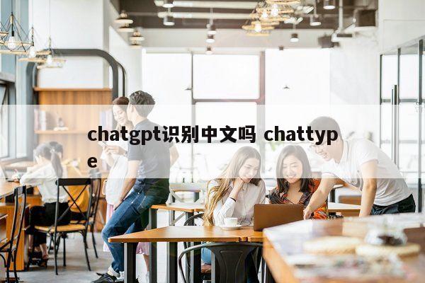 chatgpt识别中文吗 chattype