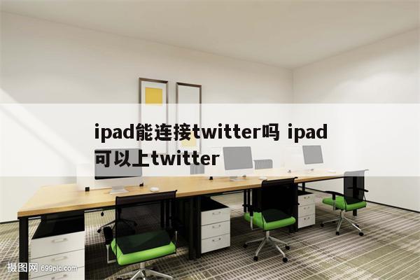 ipad能连接twitter吗 ipad可以上twitter