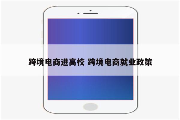 跨境电商进高校 跨境电商就业政策