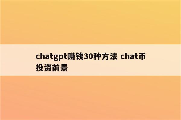 chatgpt赚钱30种方法 chat币投资前景