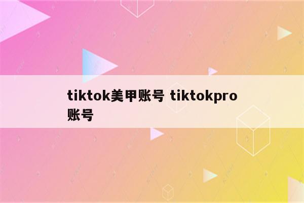 tiktok美甲账号 tiktokpro账号