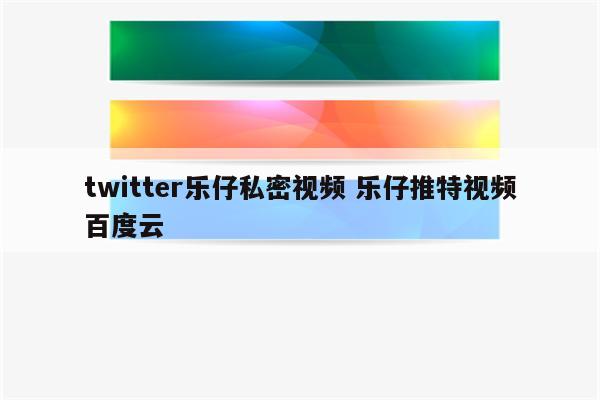 twitter乐仔私密视频 乐仔推特视频百度云
