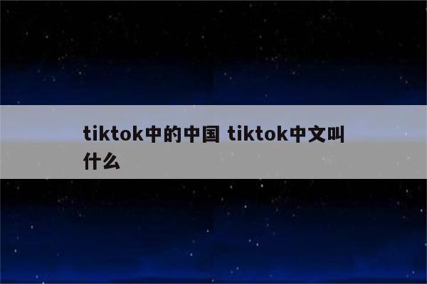 tiktok中的中国 tiktok中文叫什么